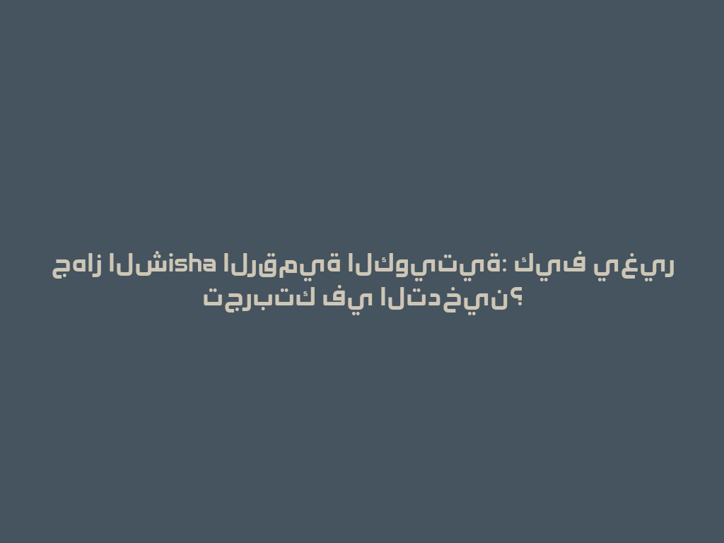 جهاز الشisha الرقمية الكويتية: كيف يغير تجربتك في التدخين؟ 一