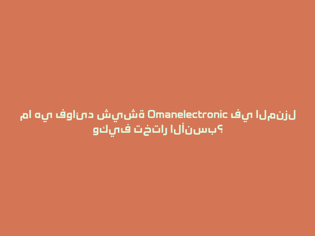 ما هي فوائد شيشة Omanelectronic في المنزل وكيف تختار الأنسب؟ 一