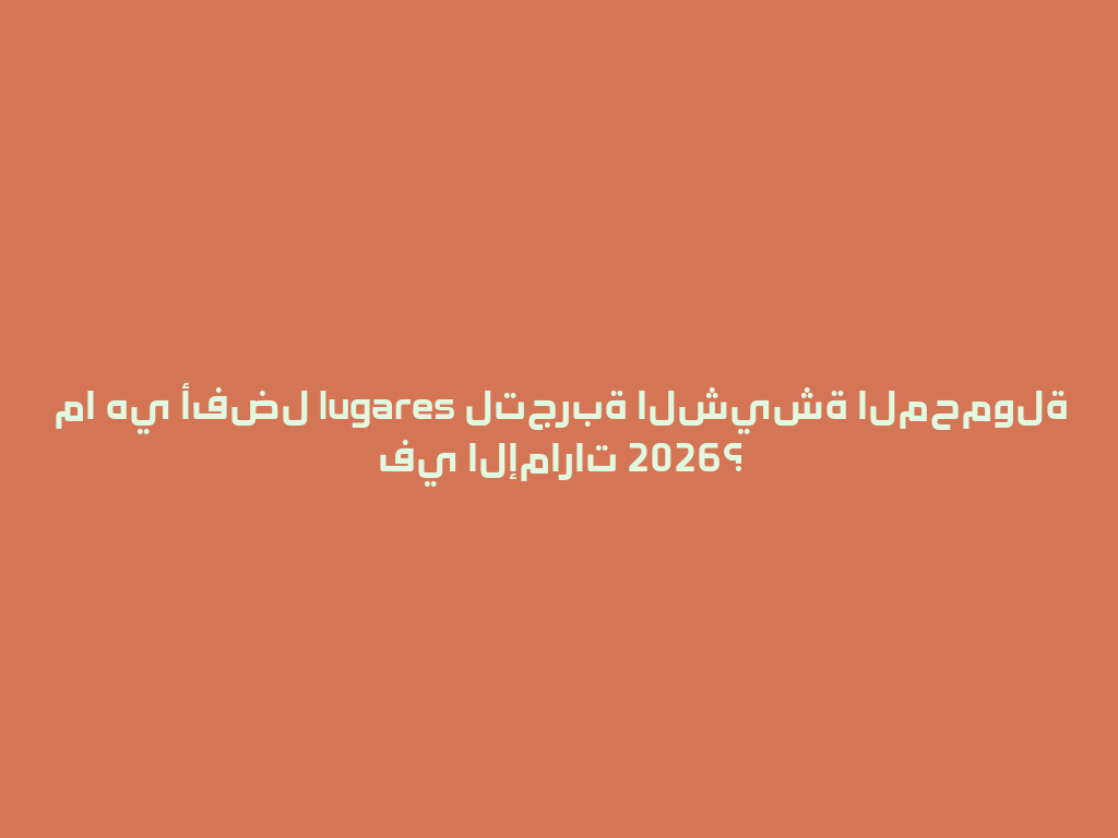 ما هي أفضل lugares لتجربة الشيشة المحمولة في الإمارات 2026؟ 一