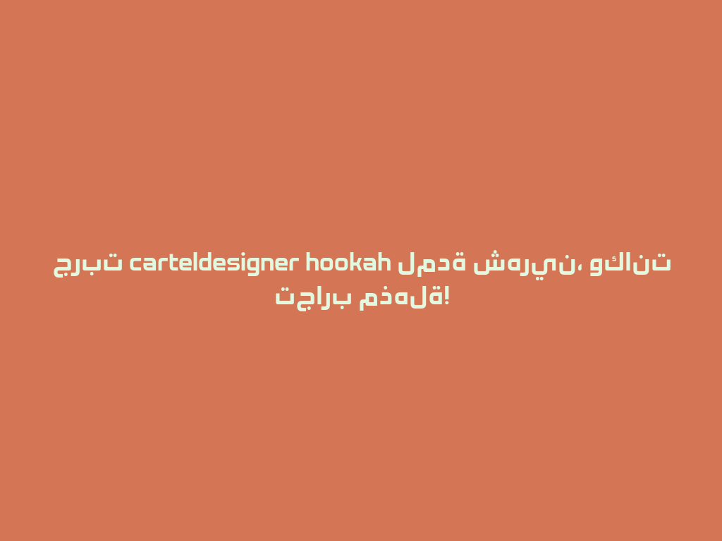 جربت carteldesigner hookah لمدة شهرين، وكانت تجارب مذهلة! 一