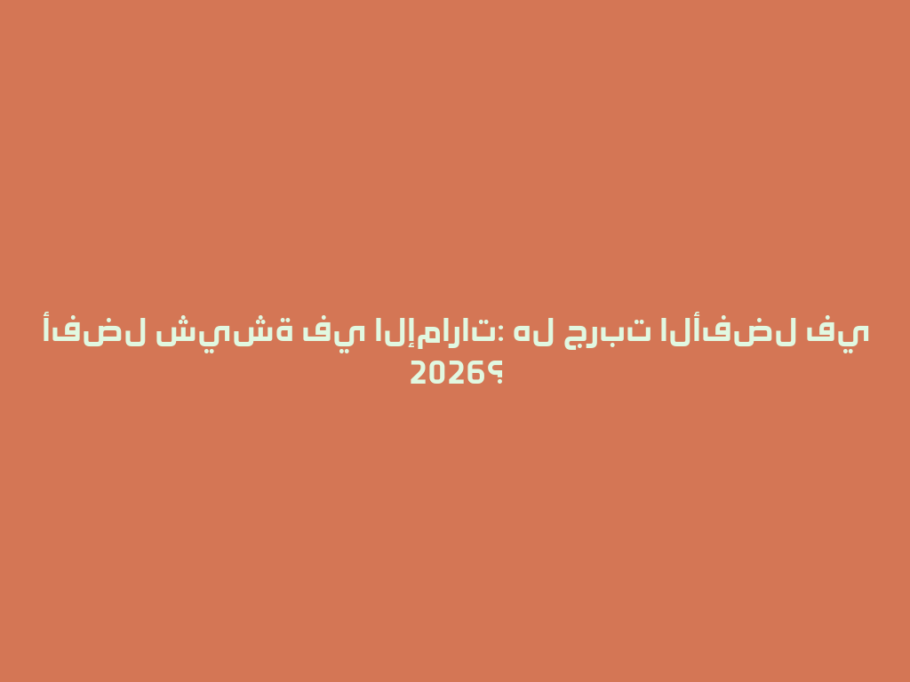 أفضل شيشة في الإمارات: هل جربت الأفضل في 2026؟ 一