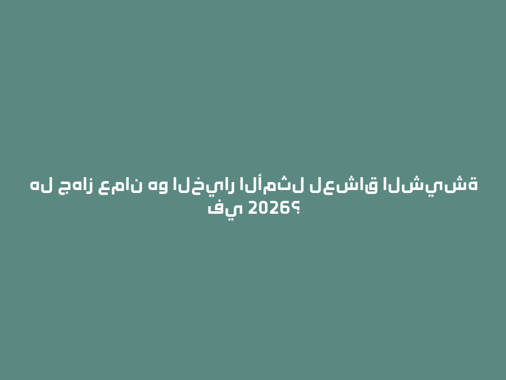 هل جهاز عمان هو الخيار الأمثل لعشاق الشيشة في 2026؟ 一