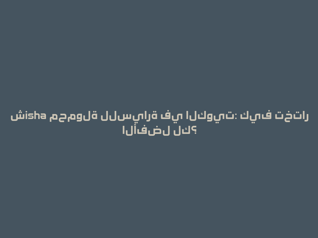 شisha محمولة للسيارة في الكويت: كيف تختار الأفضل لك؟ 一
