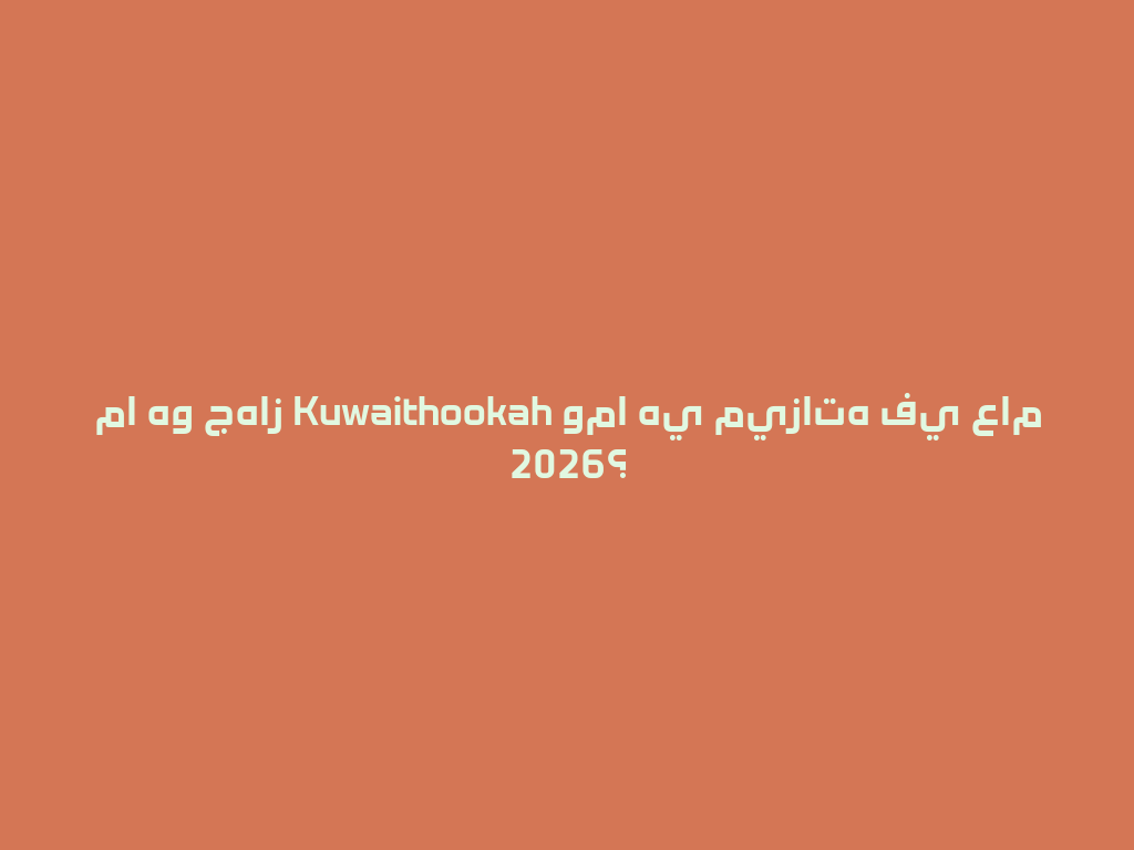 ما هو جهاز Kuwaithookah وما هي ميزاته في عام 2026؟ 一