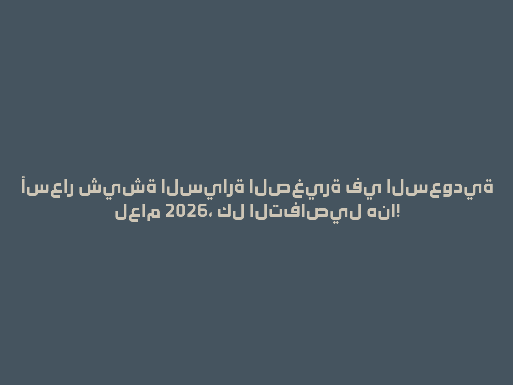 أسعار شيشة السيارة الصغيرة في السعودية لعام 2026، كل التفاصيل هنا! 一