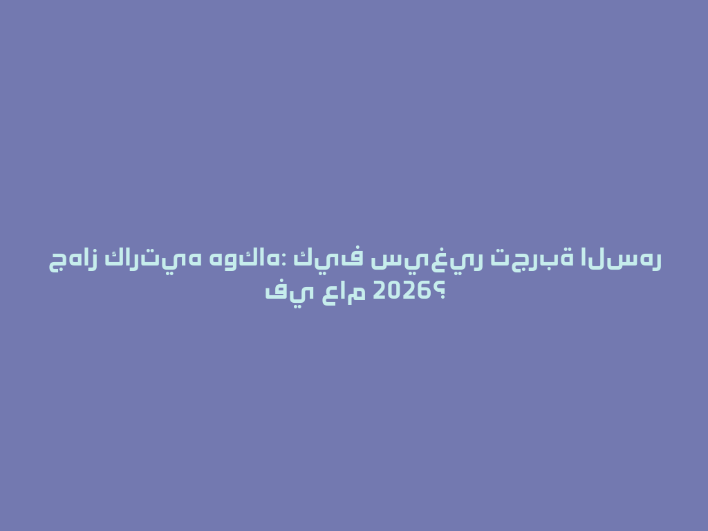 جهاز كارتيه هوكاه: كيف سيغير تجربة السهر في عام 2026؟ 一