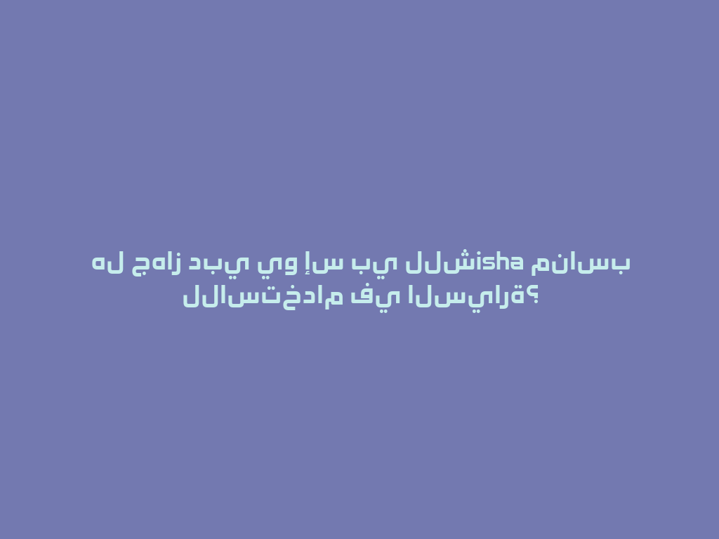 هل جهاز دبي يو إس بي للشisha مناسب للاستخدام في السيارة؟ 一