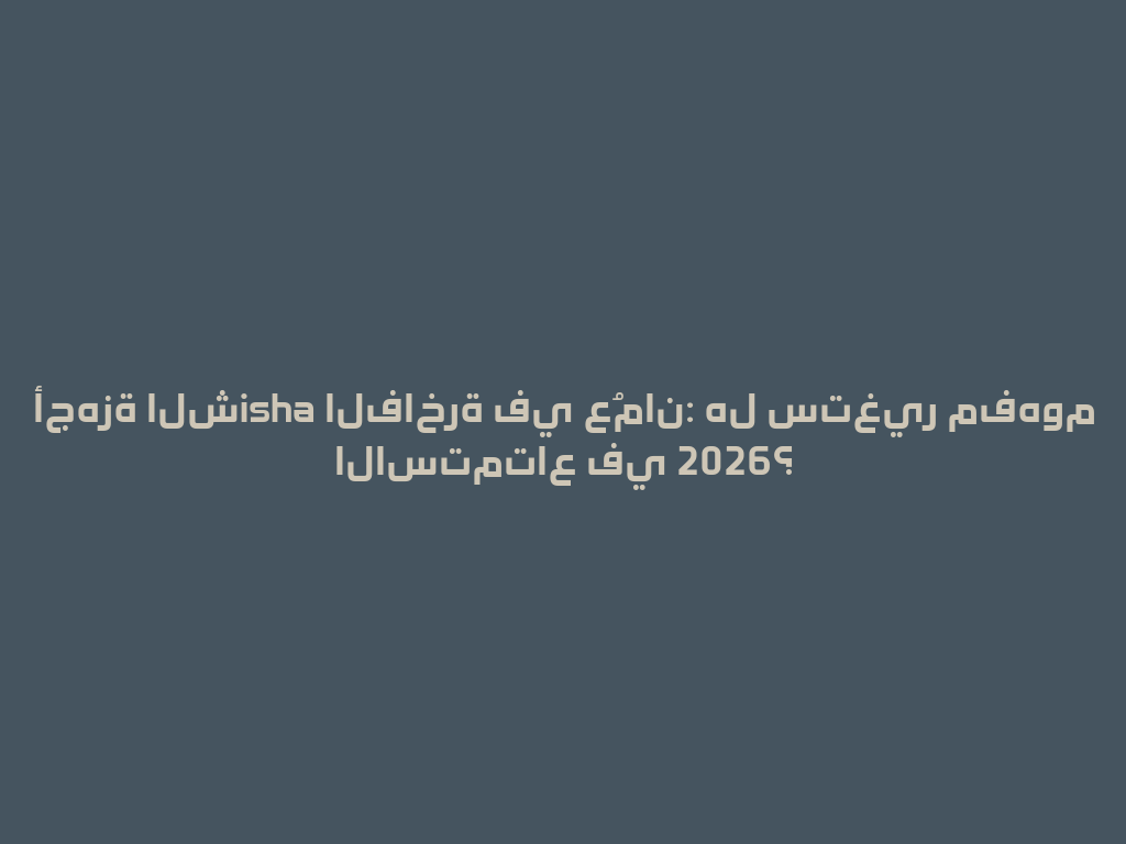 أجهزة الشisha الفاخرة في عُمان: هل ستغير مفهوم الاستمتاع في 2026؟ 一