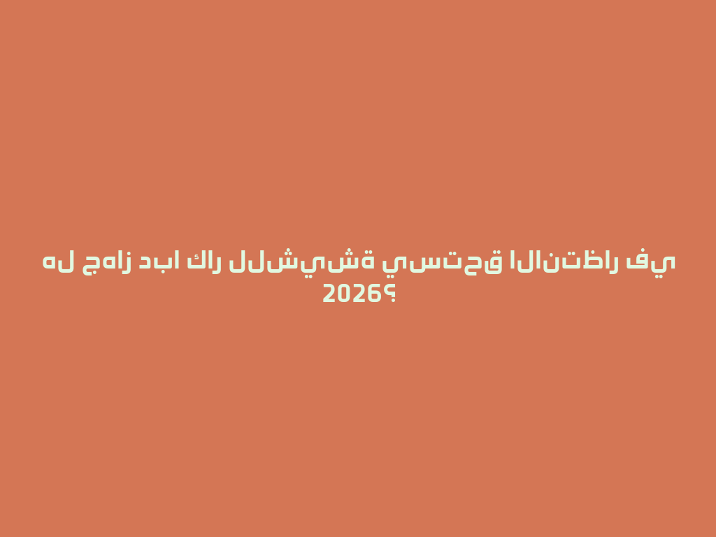 هل جهاز دبا كار للشيشة يستحق الانتظار في 2026؟ 一