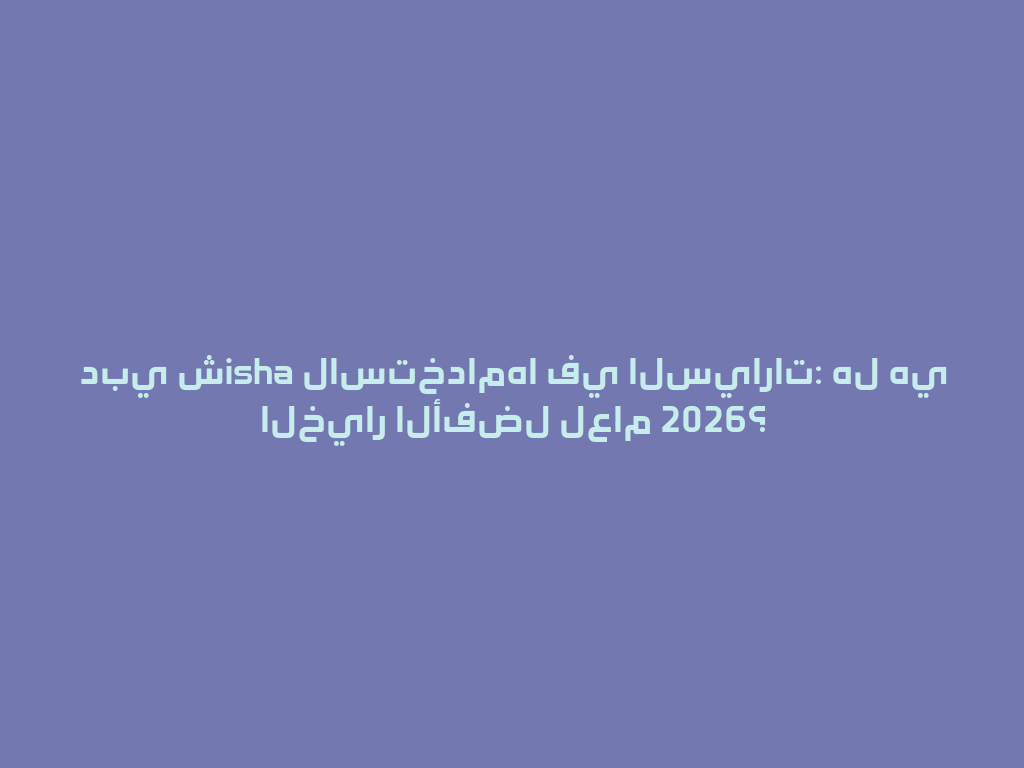  دبي شisha لاستخدامها في السيارات: هل هي الخيار الأفضل لعام 2026؟ 一