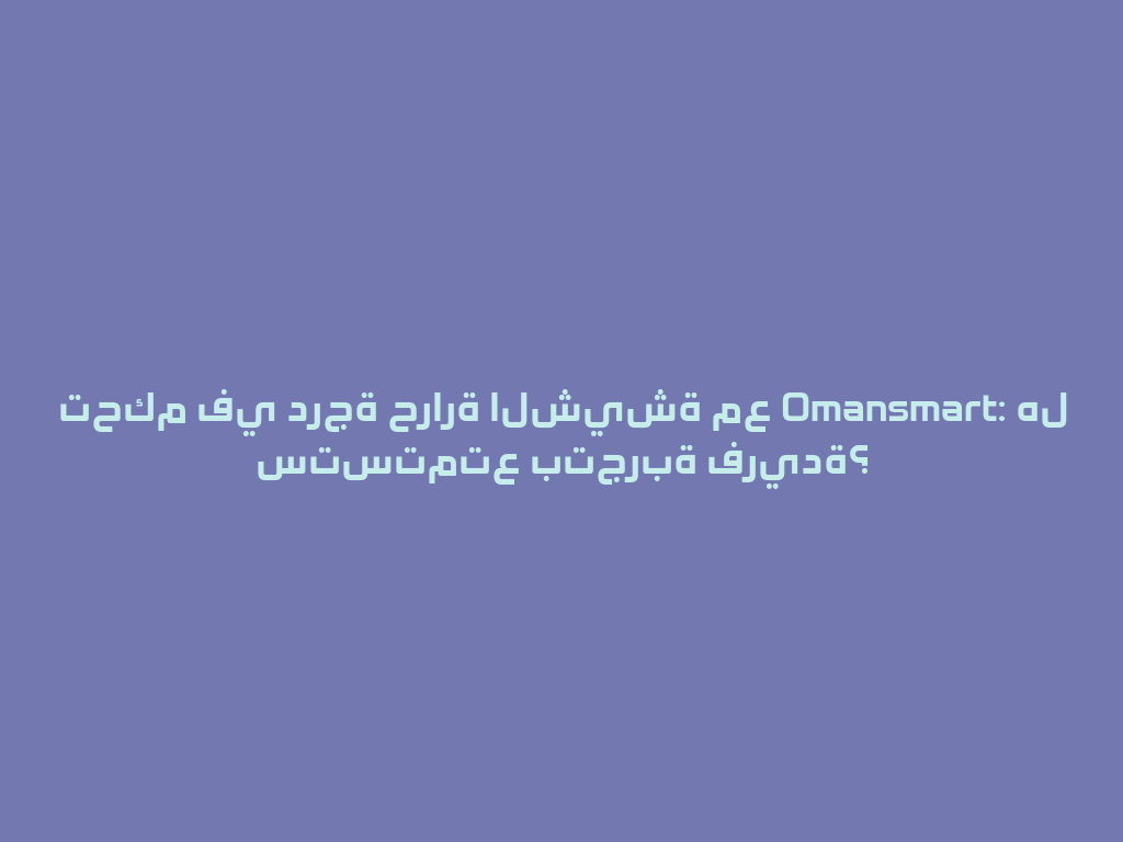 تحكم في درجة حرارة الشيشة مع Omansmart: هل ستستمتع بتجربة فريدة؟ 一