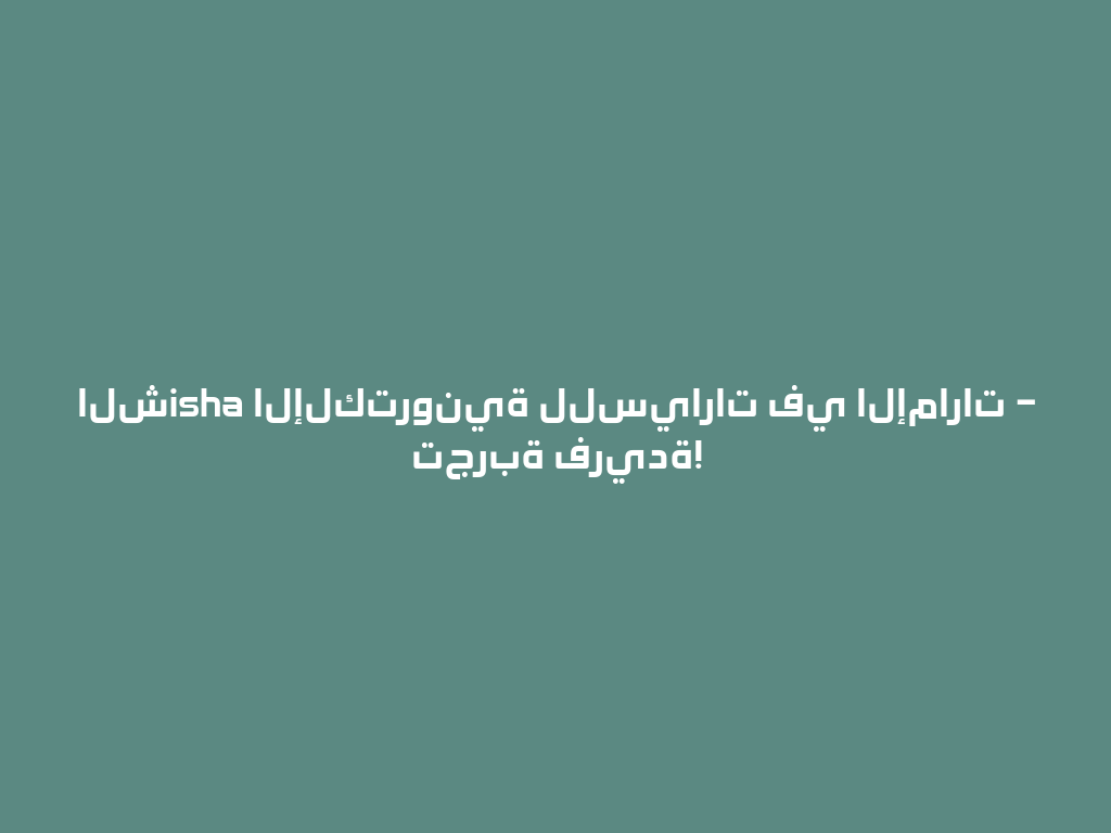 الشisha الإلكترونية للسيارات في الإمارات – تجربة فريدة! 一
