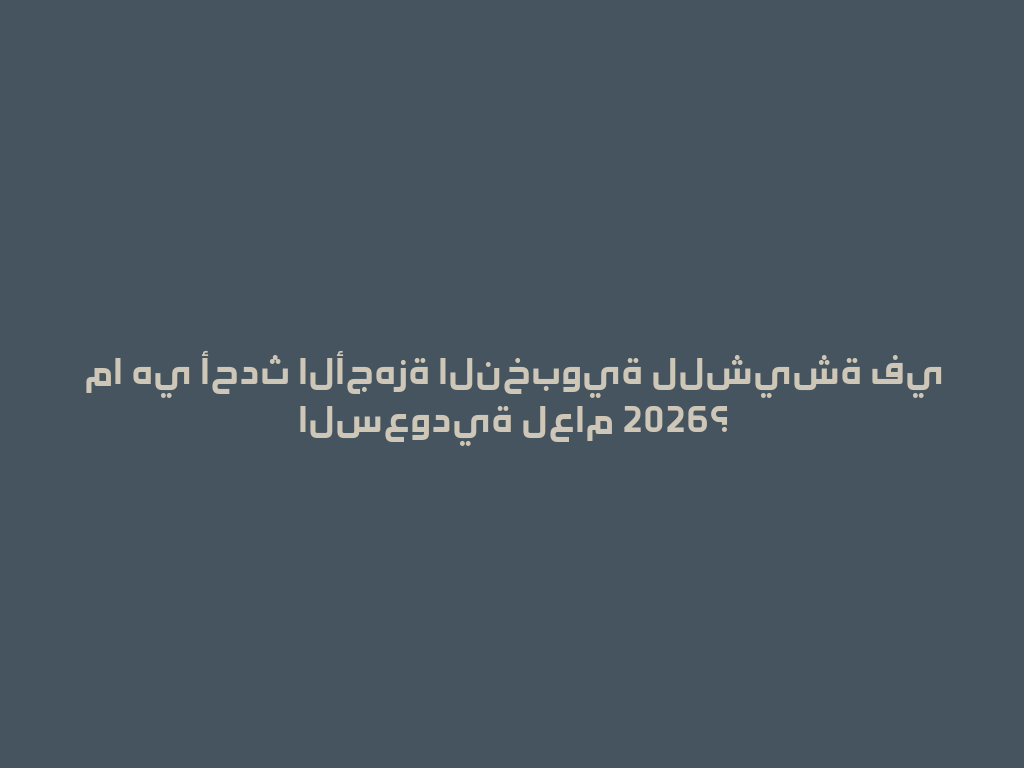 ما هي أحدث الأجهزة النخبوية للشيشة في السعودية لعام 2026؟ 一