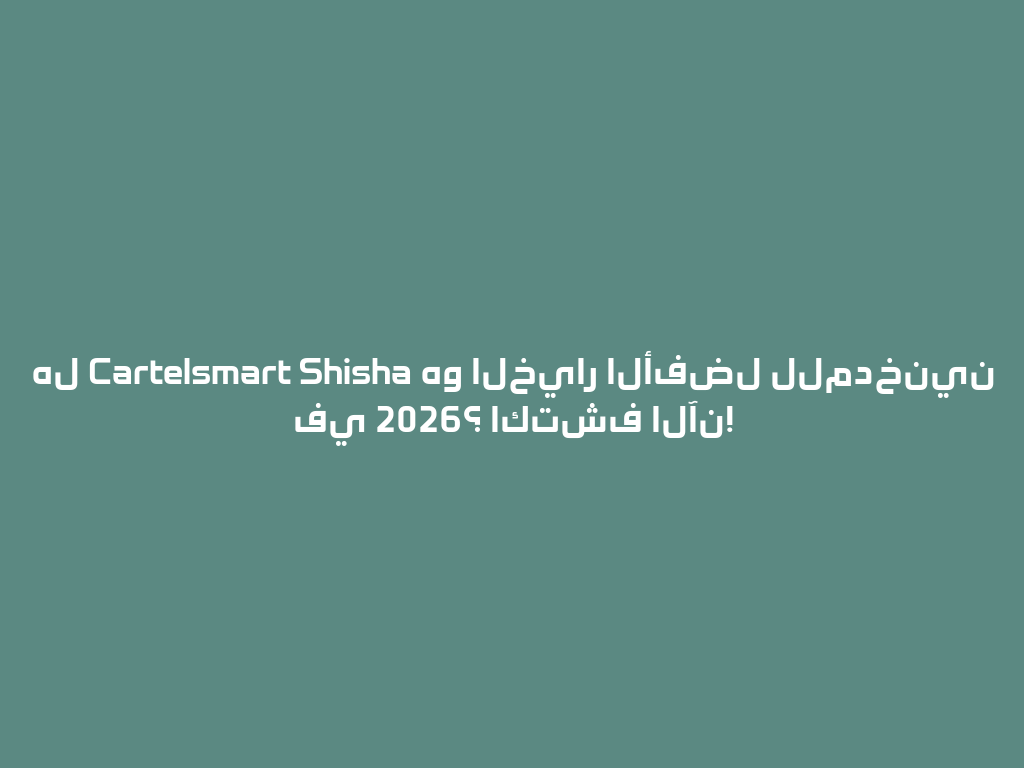 هل Cartelsmart Shisha هو الخيار الأفضل للمدخنين في 2026؟ اكتشف الآن! 一