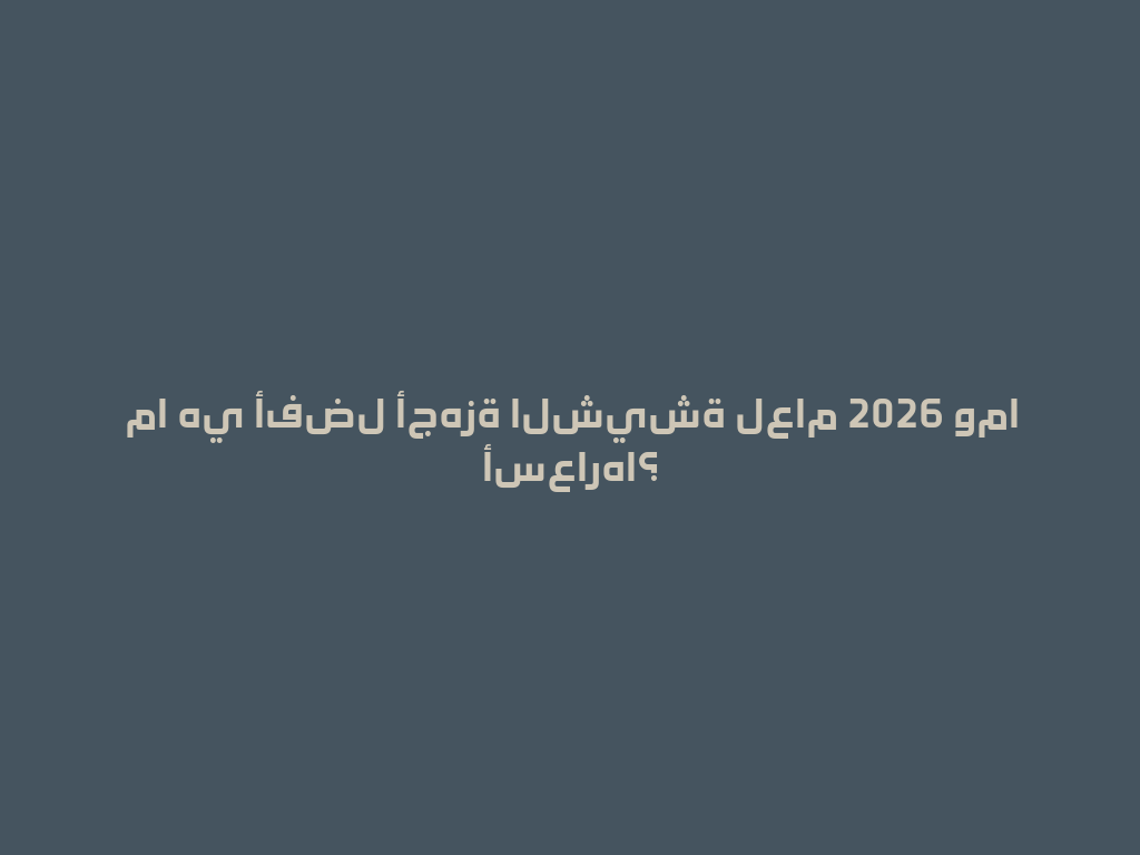 ما هي أفضل أجهزة الشيشة لعام 2026 وما أسعارها؟ 一