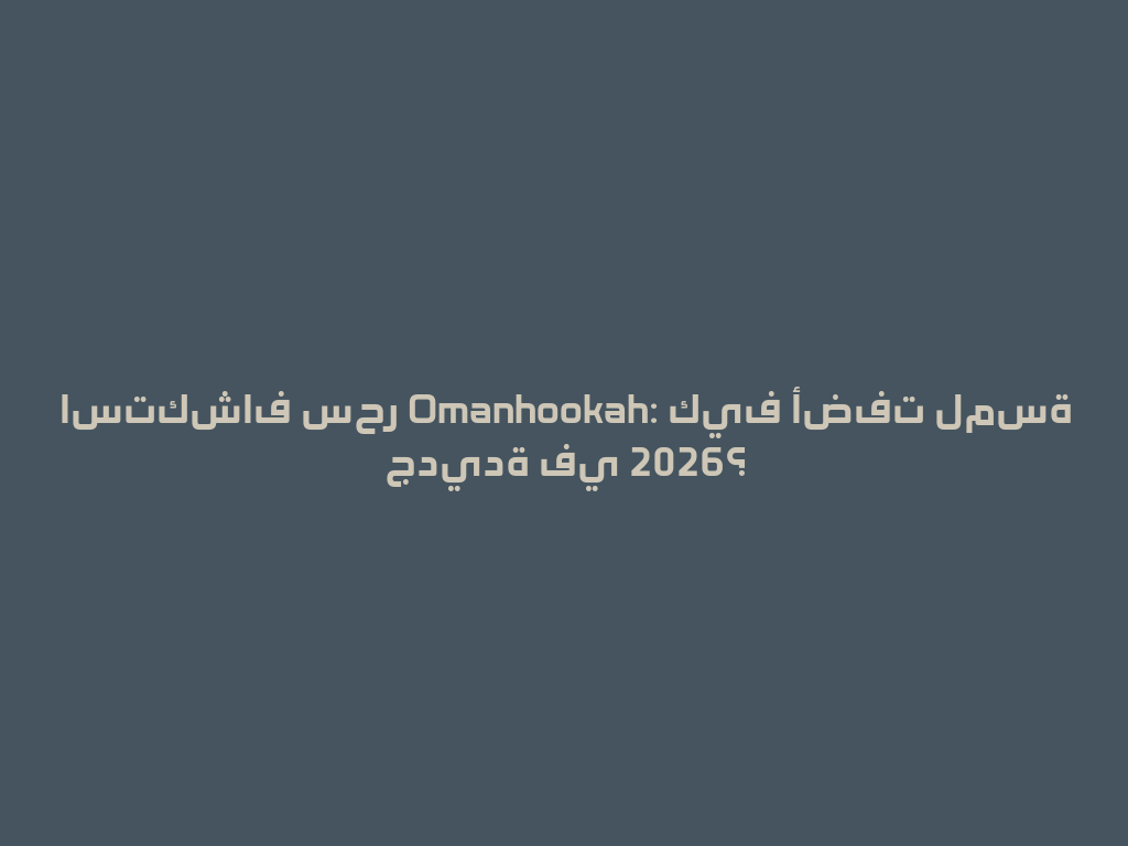 استكشاف سحر Omanhookah: كيف أضفت لمسة جديدة في 2026؟ 一