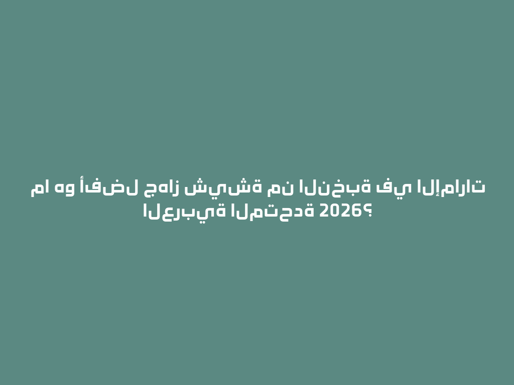 ما هو أفضل جهاز شيشة من النخبة في الإمارات العربية المتحدة 2026؟ 一