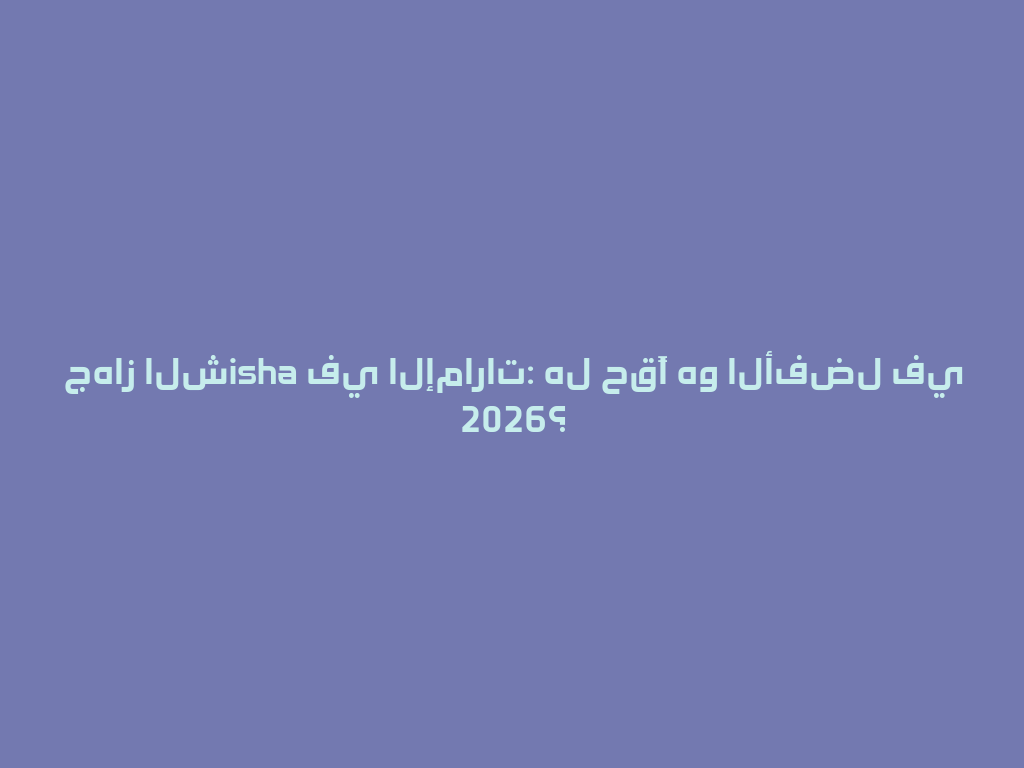 جهاز الشisha في الإمارات: هل حقًا هو الأفضل في 2026؟ 一