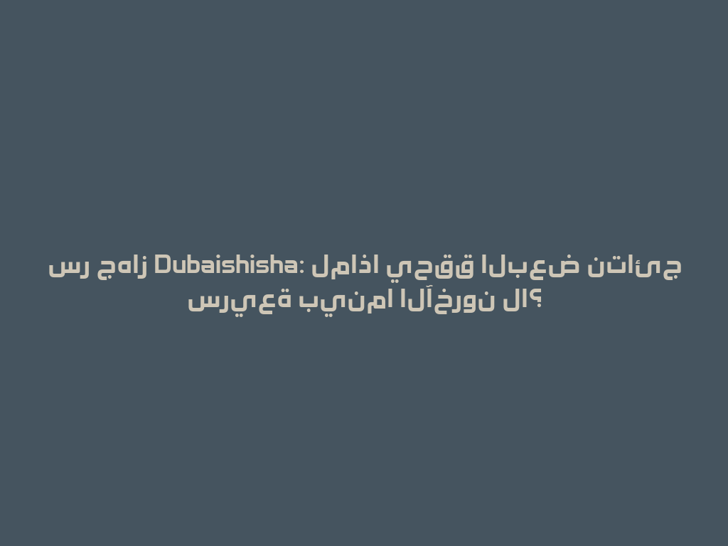 سر جهاز Dubaishisha: لماذا يحقق البعض نتائج سريعة بينما الآخرون لا؟ 一