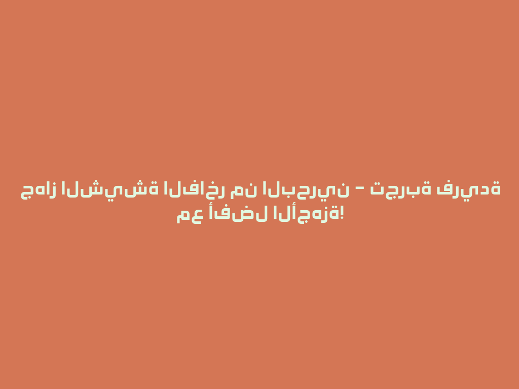 جهاز الشيشة الفاخر من البحرين – تجربة فريدة مع أفضل الأجهزة! 一