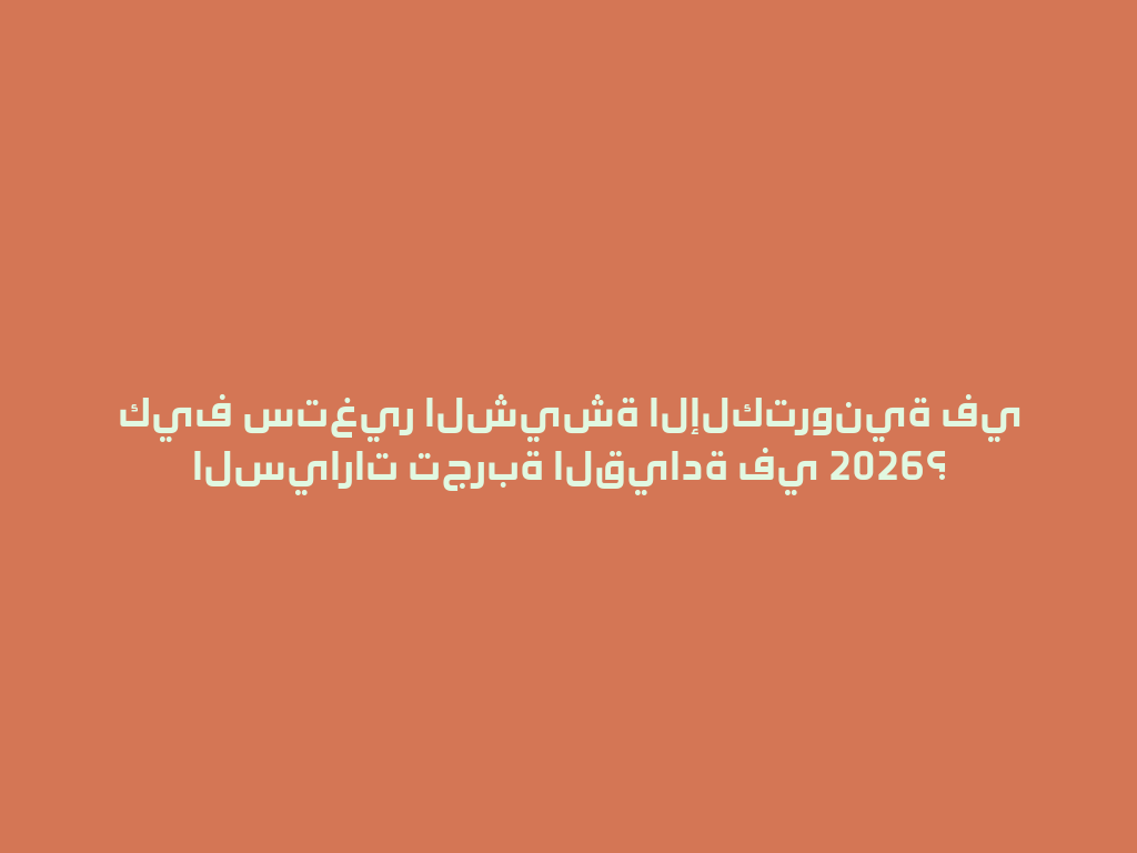 كيف ستغير الشيشة الإلكترونية في السيارات تجربة القيادة في 2026؟ 一