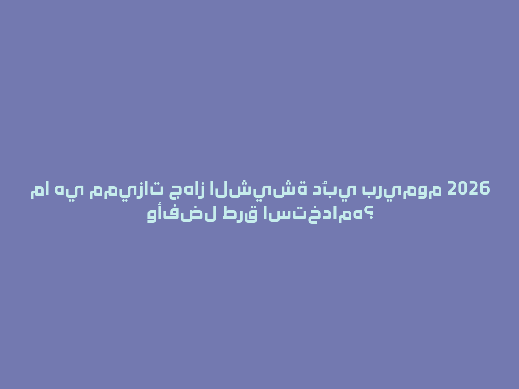 ما هي مميزات جهاز الشيشة دُبي بريموم 2026 وأفضل طرق استخدامه؟ 一