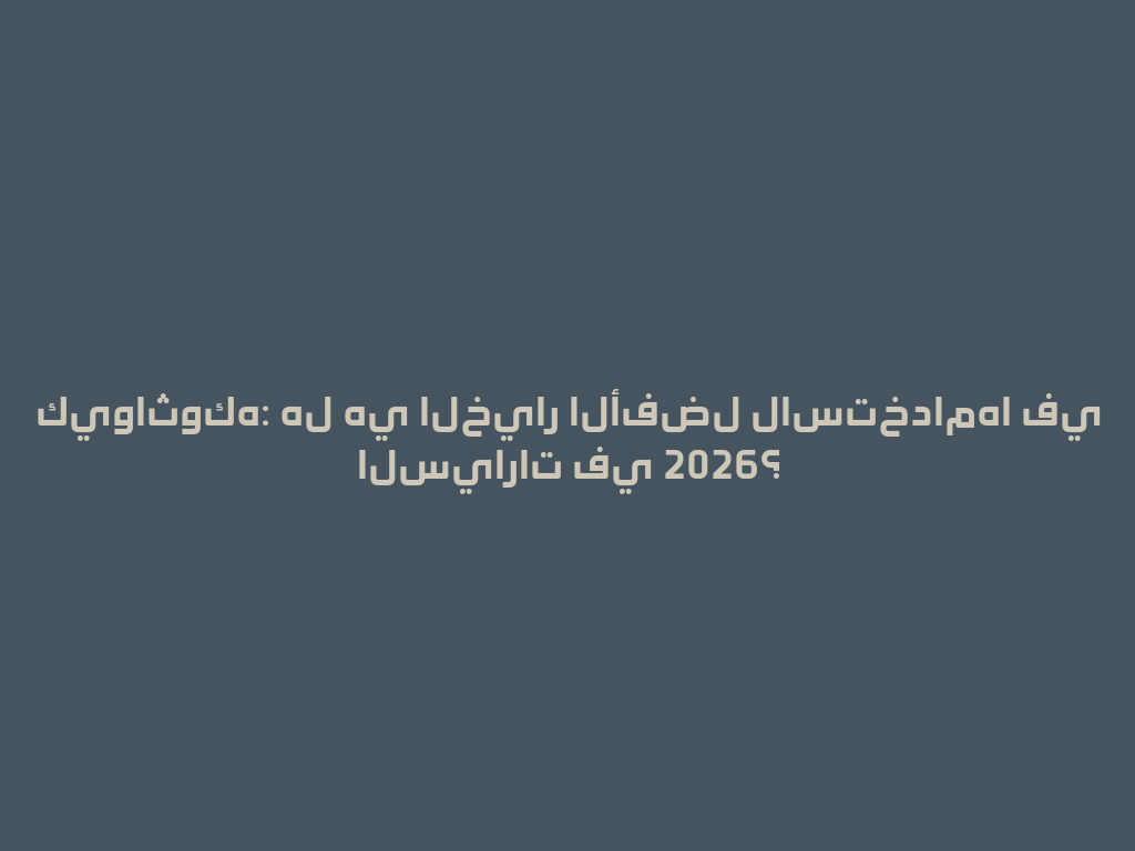 كيواثوكه: هل هي الخيار الأفضل لاستخدامها في السيارات في 2026؟ 一