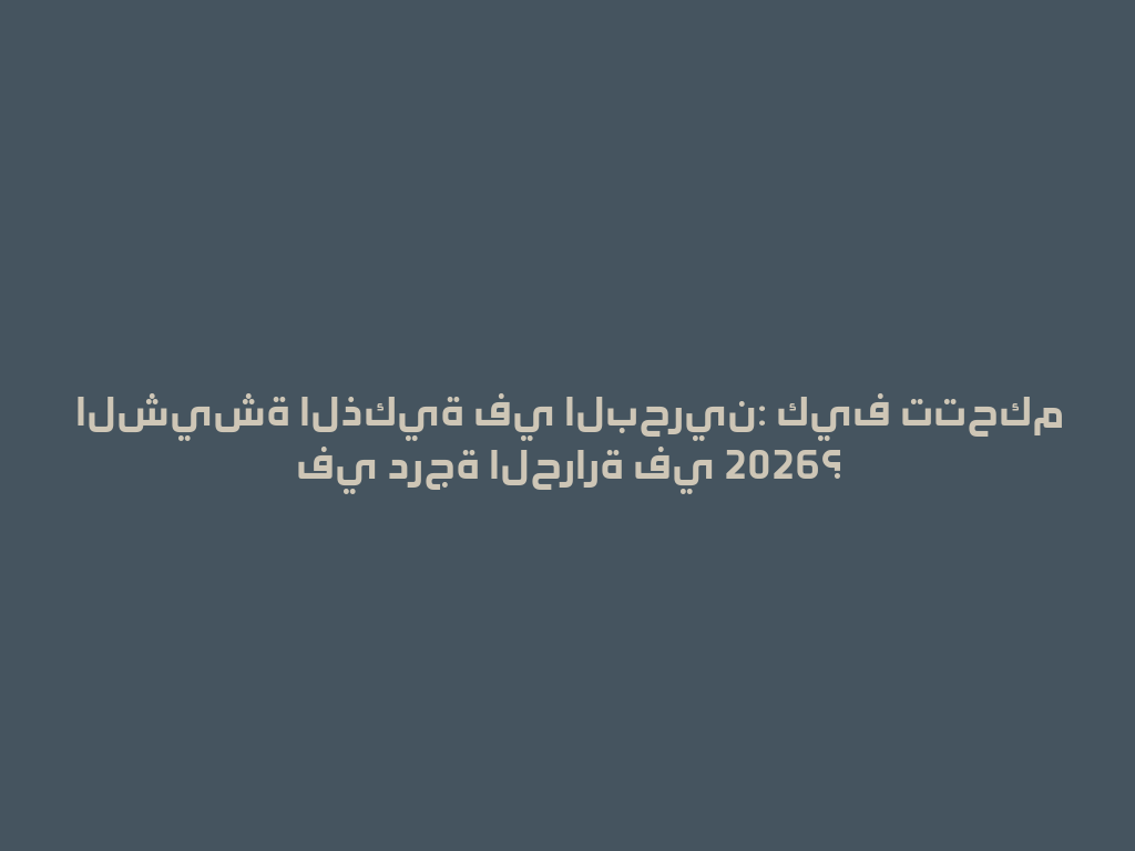 الشيشة الذكية في البحرين: كيف تتحكم في درجة الحرارة في 2026؟ 一