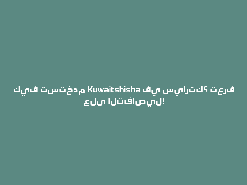 كيف تستخدم Kuwaitshisha في سيارتك؟ تعرف على التفاصيل! 一