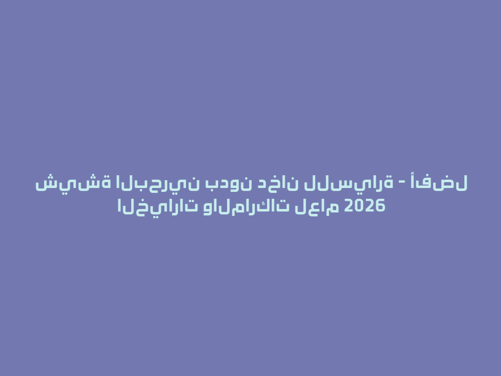 شيشة البحرين بدون دخان للسيارة - أفضل الخيارات والماركات لعام 2026 一