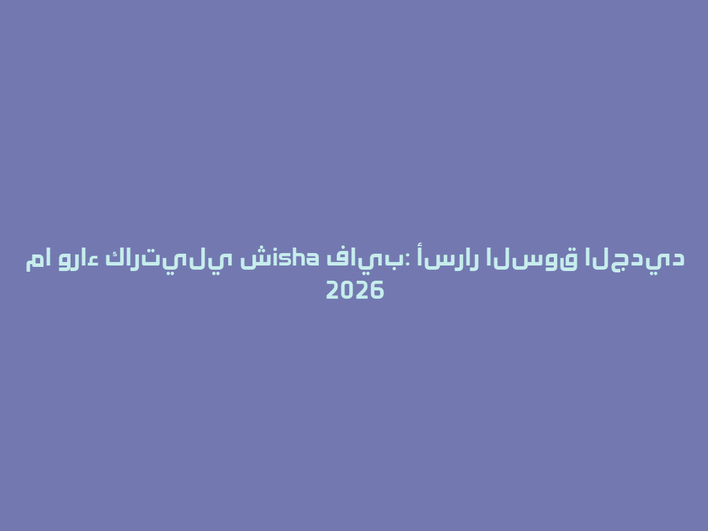 ما وراء كارتيلي شisha فايب: أسرار السوق الجديد 2026 一