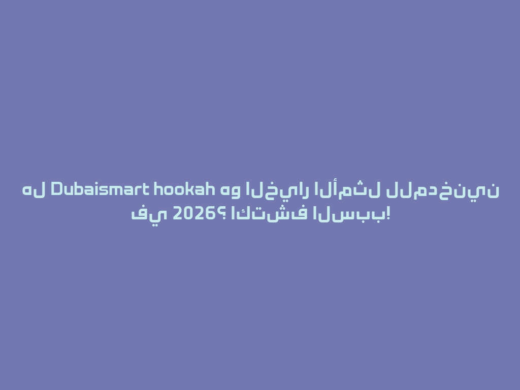 هل Dubaismart hookah هو الخيار الأمثل للمدخنين في 2026؟ اكتشف السبب! 一