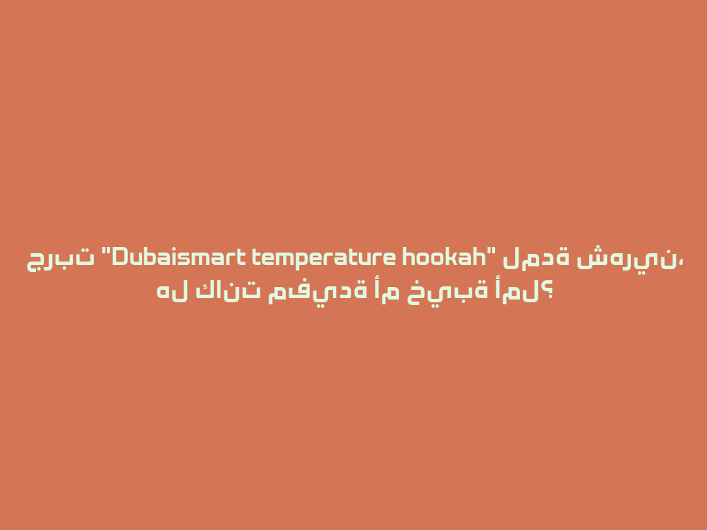 جربت "Dubaismart temperature hookah" لمدة شهرين، هل كانت مفيدة أم خيبة أمل؟ 一