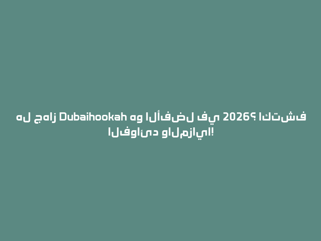 هل جهاز Dubaihookah هو الأفضل في 2026؟ اكتشف الفوائد والمزايا! 一