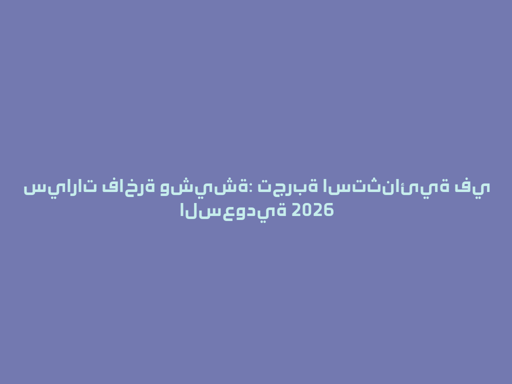 سيارات فاخرة وشيشة: تجربة استثنائية في السعودية 2026 一