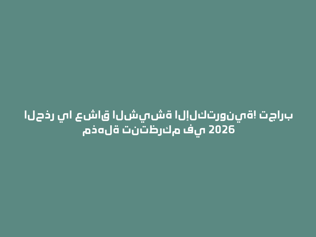الحذر يا عشاق الشيشة الإلكترونية! تجارب مذهلة تنتظركم في 2026 一