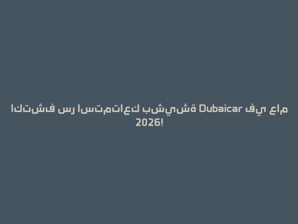 اكتشف سر استمتاعك بشيشة Dubaicar في عام 2026! 一