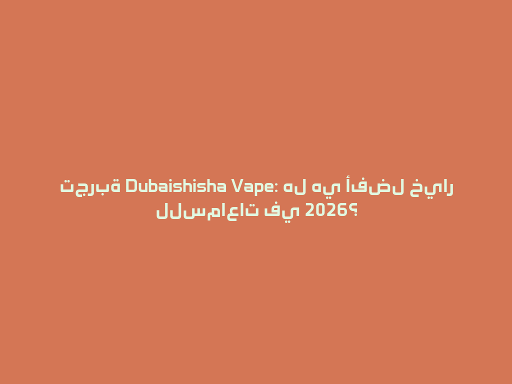 تجربة Dubaishisha Vape: هل هي أفضل خيار للسماعات في 2026؟ 一