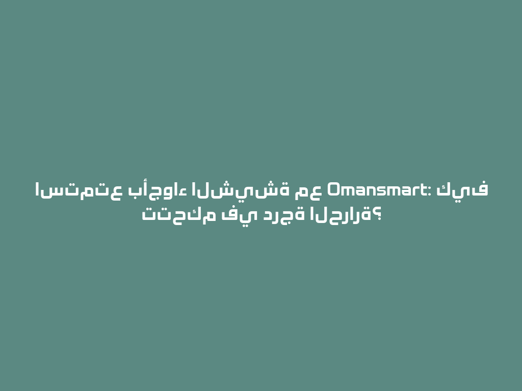 استمتع بأجواء الشيشة مع Omansmart: كيف تتحكم في درجة الحرارة؟ 一
