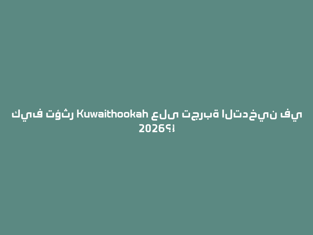 كيف تؤثر Kuwaithookah على تجربة التدخين في 2026؟✨ 一