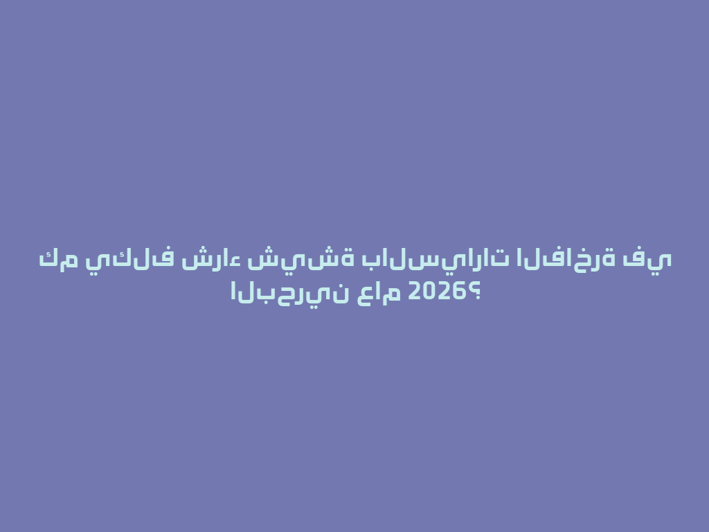 كم يكلف شراء شيشة بالسيارات الفاخرة في البحرين عام 2026؟ 一
