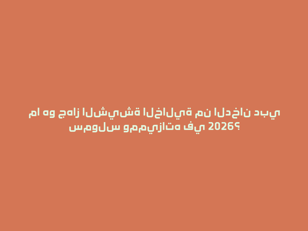 ما هو جهاز الشيشة الخالية من الدخان دبي سمولس ومميزاته في 2026؟ 一
