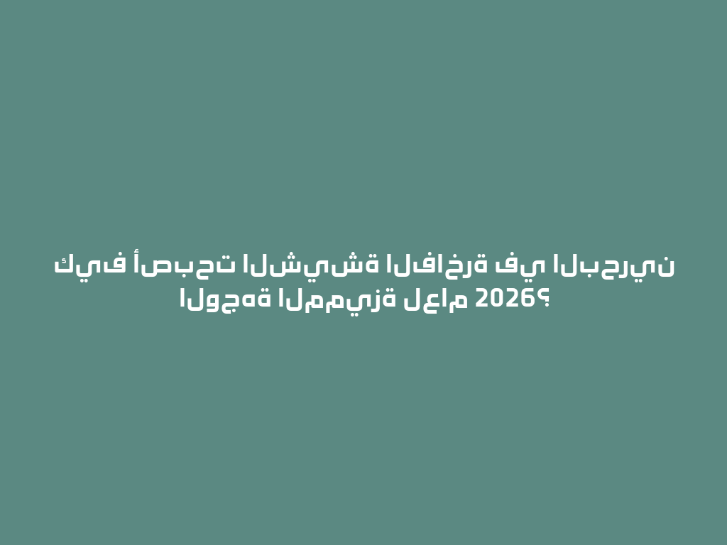 كيف أصبحت الشيشة الفاخرة في البحرين الوجهة المميزة لعام 2026؟ 一