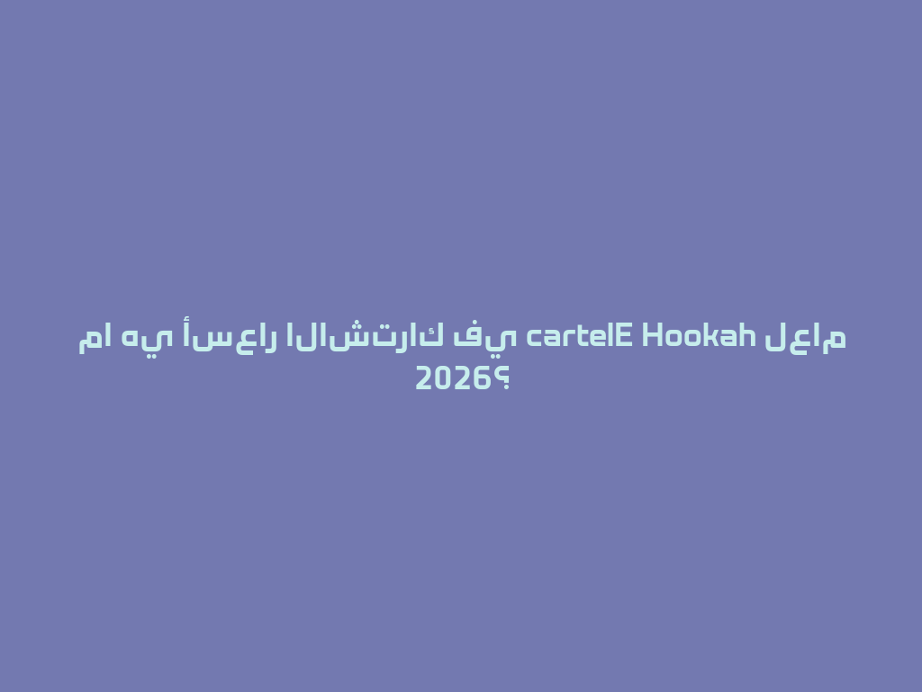 ما هي أسعار الاشتراك في cartelE Hookah لعام 2026؟ 一