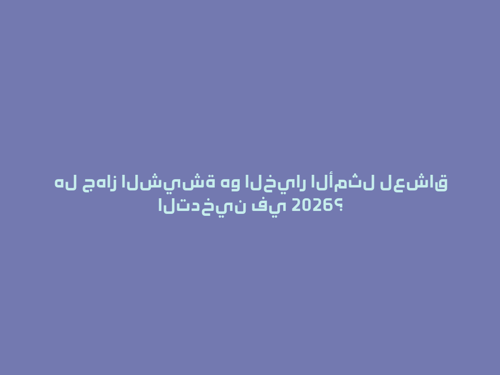 هل جهاز الشيشة هو الخيار الأمثل لعشاق التدخين في 2026؟ 一