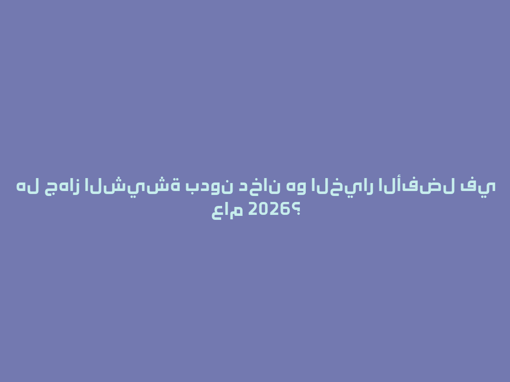 هل جهاز الشيشة بدون دخان هو الخيار الأفضل في عام 2026؟ 一