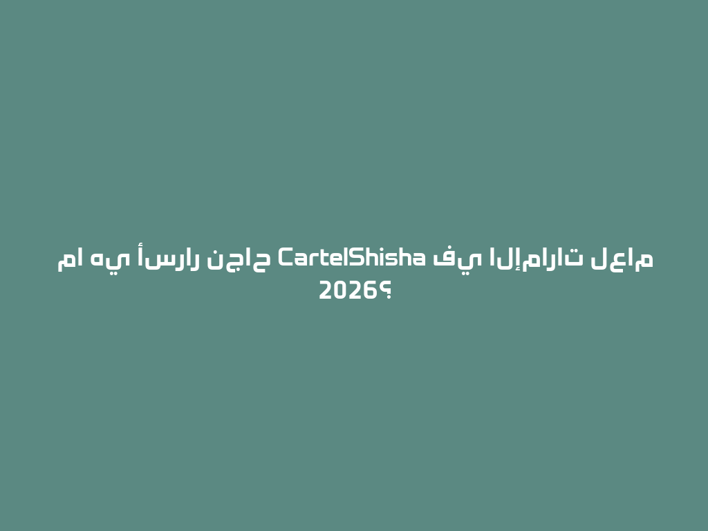 ما هي أسرار نجاح CartelShisha في الإمارات لعام 2026؟ 一