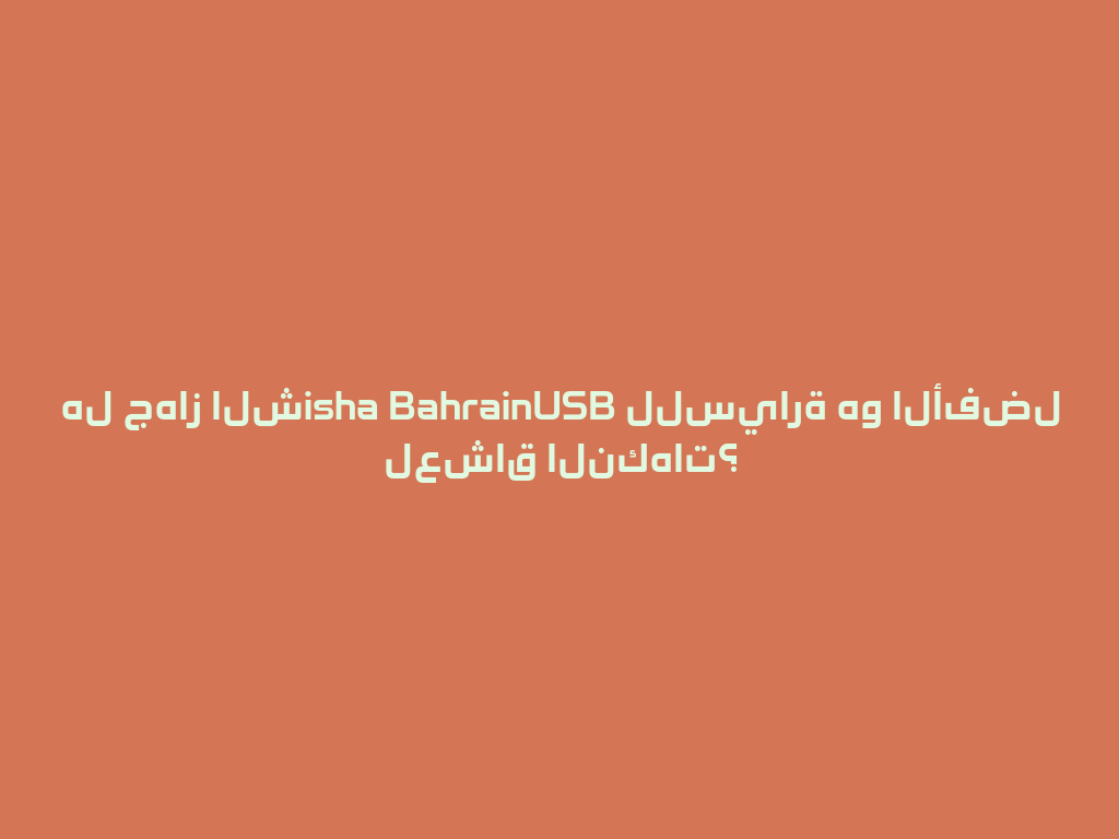هل جهاز الشisha BahrainUSB للسيارة هو الأفضل لعشاق النكهات؟ 一
