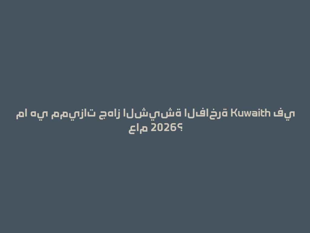 ما هي مميزات جهاز الشيشة الفاخرة Kuwaith في عام 2026؟ 一