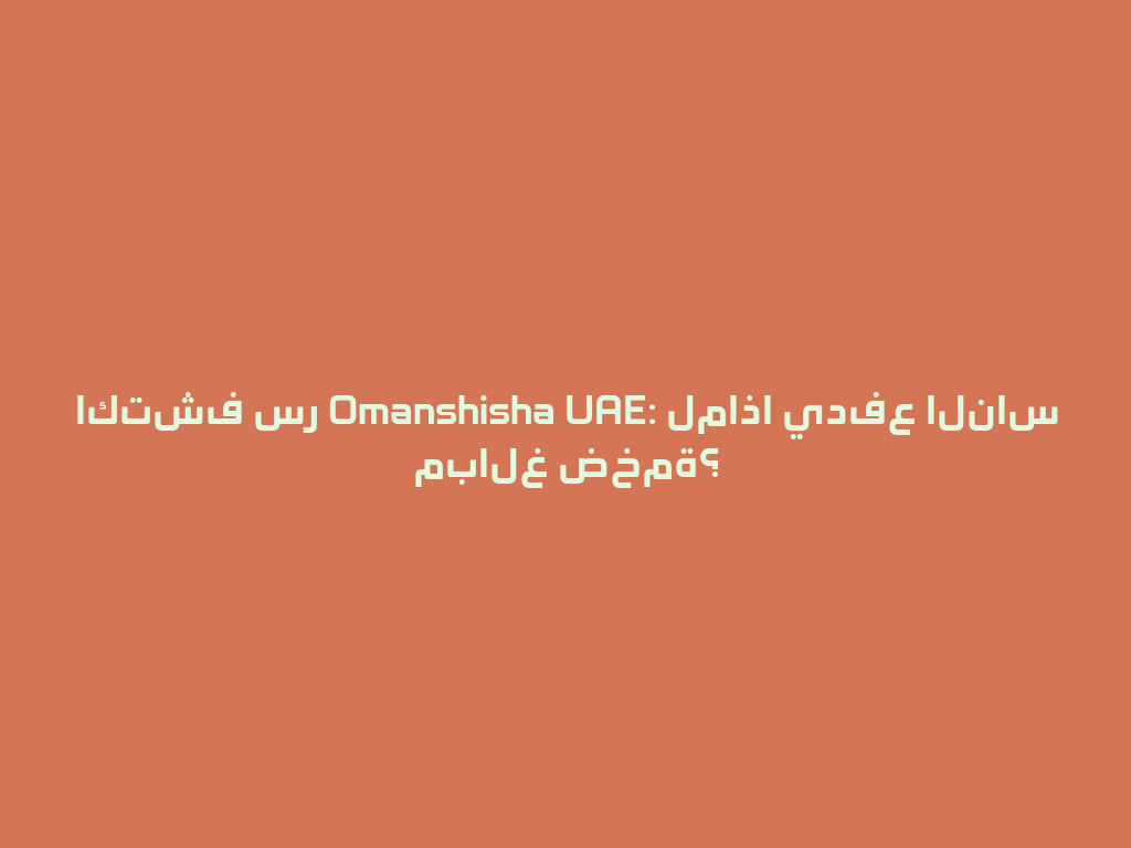 اكتشف سر Omanshisha UAE: لماذا يدفع الناس مبالغ ضخمة؟ 一